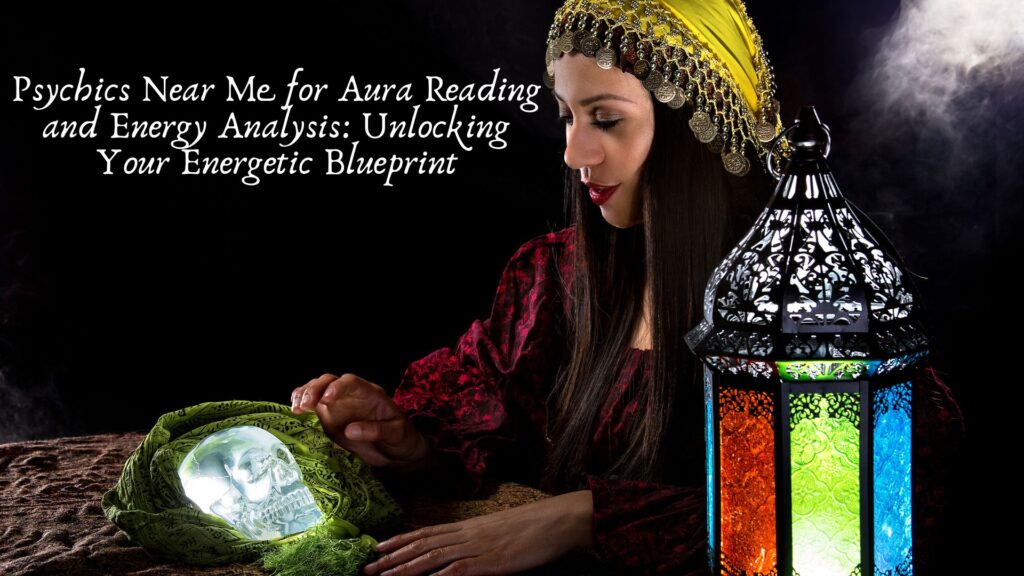Psychics Near Me for Aura Reading and Energy Analysis: Unlocking Your Energetic Blueprint