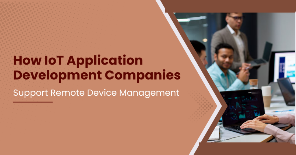How IoT Application Development Companies Support Remote Device Management