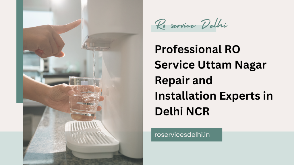 Professional RO Service Uttam Nagar Repair and Installation Experts in Delhi NCR