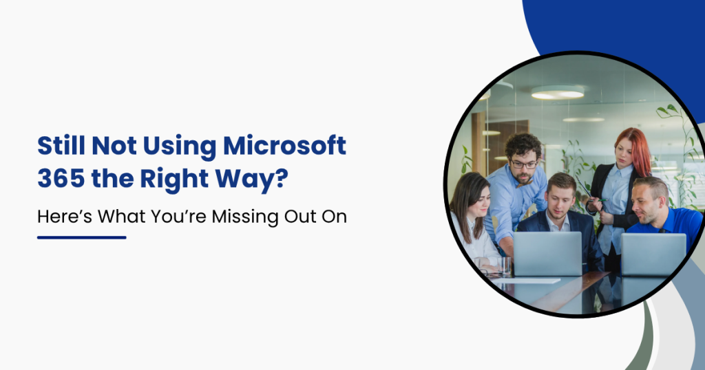 Still Not Using Microsoft 365 the Right Way Here’s What You’re Missing Out On
