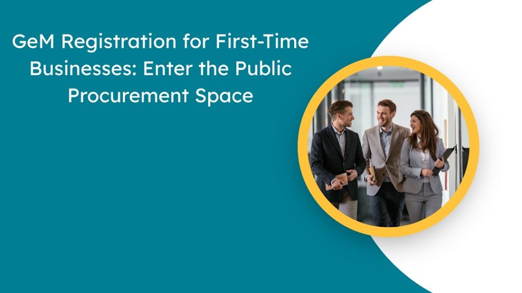 GeM Registration for First-Time Businesses Enter the Public Procurement Space